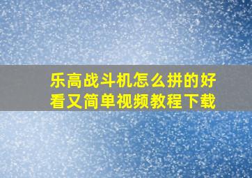 乐高战斗机怎么拼的好看又简单视频教程下载