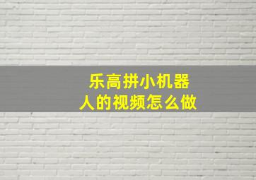 乐高拼小机器人的视频怎么做