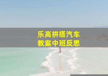 乐高拼搭汽车教案中班反思