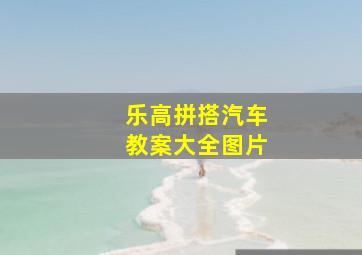 乐高拼搭汽车教案大全图片