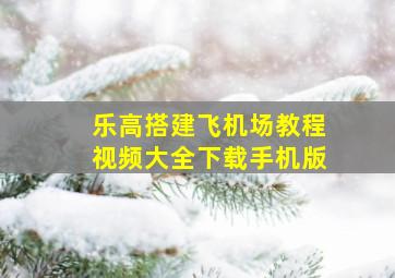 乐高搭建飞机场教程视频大全下载手机版