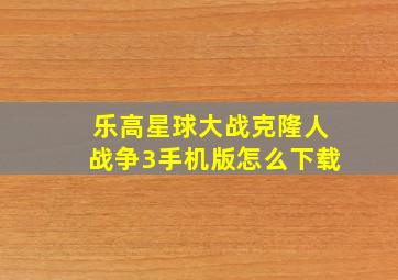 乐高星球大战克隆人战争3手机版怎么下载