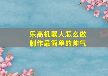 乐高机器人怎么做制作最简单的帅气