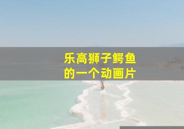 乐高狮子鳄鱼的一个动画片