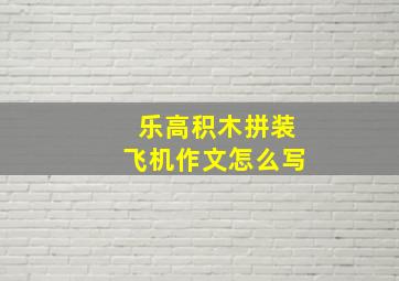 乐高积木拼装飞机作文怎么写