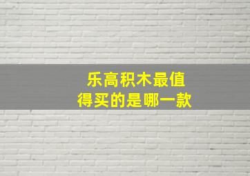 乐高积木最值得买的是哪一款