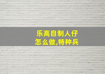 乐高自制人仔怎么做,特种兵