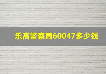 乐高警察局60047多少钱