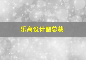 乐高设计副总裁