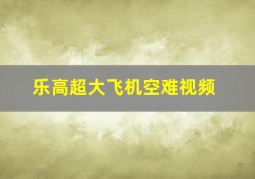 乐高超大飞机空难视频