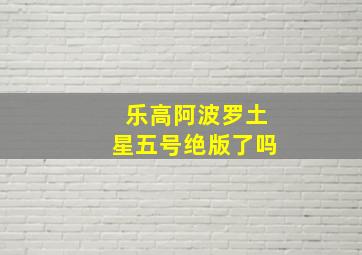 乐高阿波罗土星五号绝版了吗