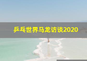 乒乓世界马龙访谈2020