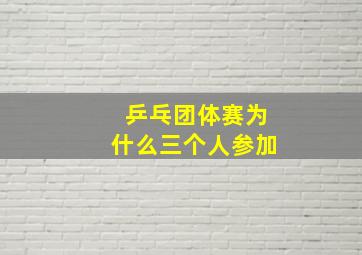 乒乓团体赛为什么三个人参加