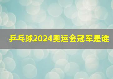 乒乓球2024奥运会冠军是谁