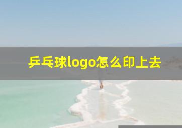 乒乓球logo怎么印上去