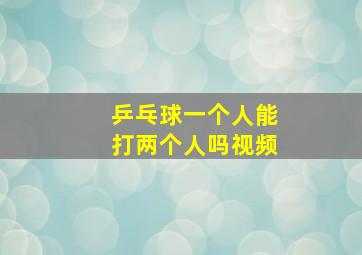 乒乓球一个人能打两个人吗视频