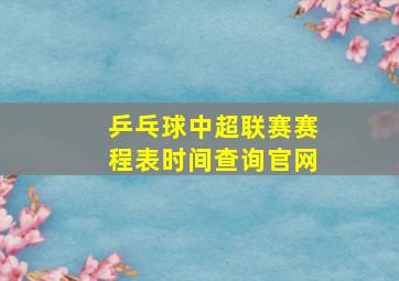 乒乓球中超联赛赛程表时间查询官网