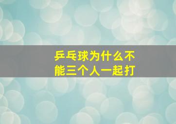 乒乓球为什么不能三个人一起打