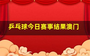 乒乓球今日赛事结果澳门