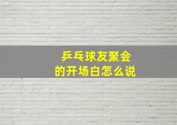 乒乓球友聚会的开场白怎么说