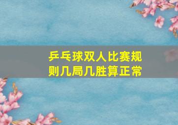 乒乓球双人比赛规则几局几胜算正常