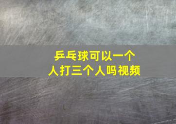 乒乓球可以一个人打三个人吗视频