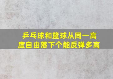 乒乓球和篮球从同一高度自由落下个能反弹多高