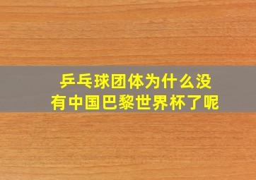 乒乓球团体为什么没有中国巴黎世界杯了呢