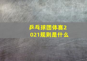 乒乓球团体赛2021规则是什么