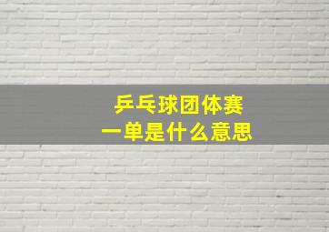 乒乓球团体赛一单是什么意思