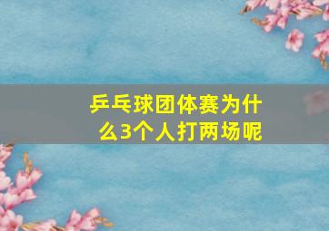 乒乓球团体赛为什么3个人打两场呢