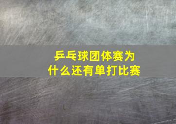 乒乓球团体赛为什么还有单打比赛