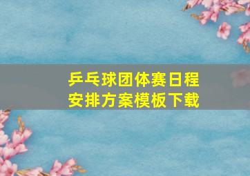 乒乓球团体赛日程安排方案模板下载