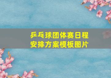 乒乓球团体赛日程安排方案模板图片