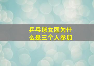 乒乓球女团为什么是三个人参加