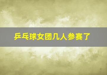 乒乓球女团几人参赛了