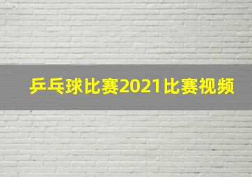 乒乓球比赛2021比赛视频