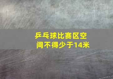 乒乓球比赛区空间不得少于14米