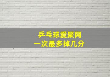 乒乓球爱聚网一次最多掉几分