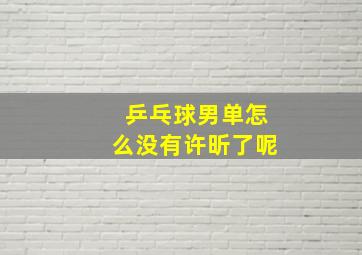 乒乓球男单怎么没有许昕了呢