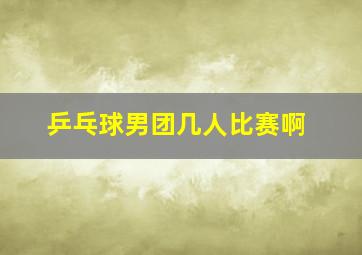 乒乓球男团几人比赛啊