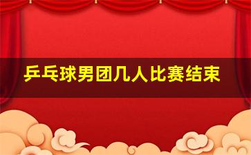 乒乓球男团几人比赛结束