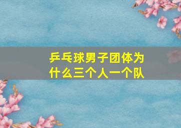 乒乓球男子团体为什么三个人一个队