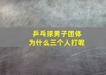 乒乓球男子团体为什么三个人打呢