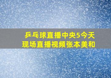 乒乓球直播中央5今天现场直播视频张本美和