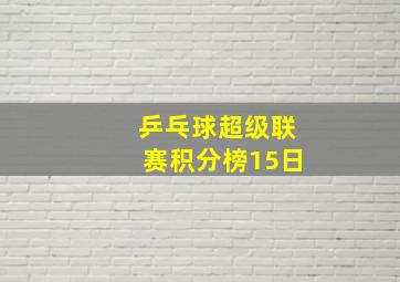 乒乓球超级联赛积分榜15日