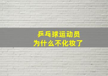 乒乓球运动员为什么不化妆了