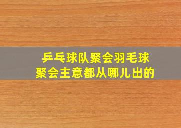 乒乓球队聚会羽毛球聚会主意都从哪儿出的