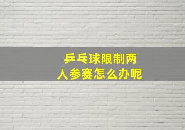 乒乓球限制两人参赛怎么办呢