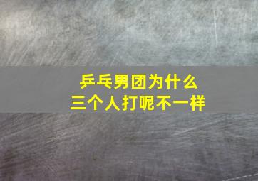 乒乓男团为什么三个人打呢不一样